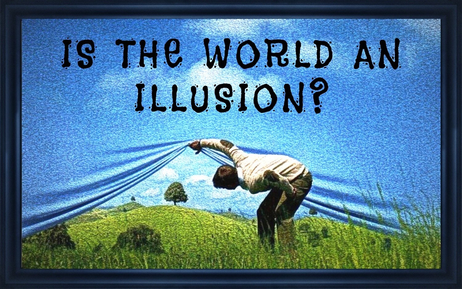 IS THE WORLD AN ILLUSION?