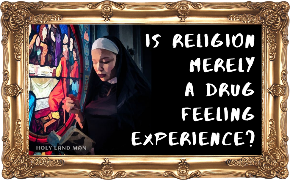 Is religion merely a drug feeling experience