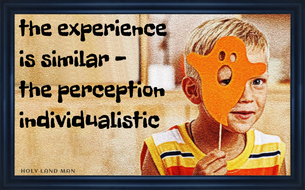 The experience is similar The perception is individualistic