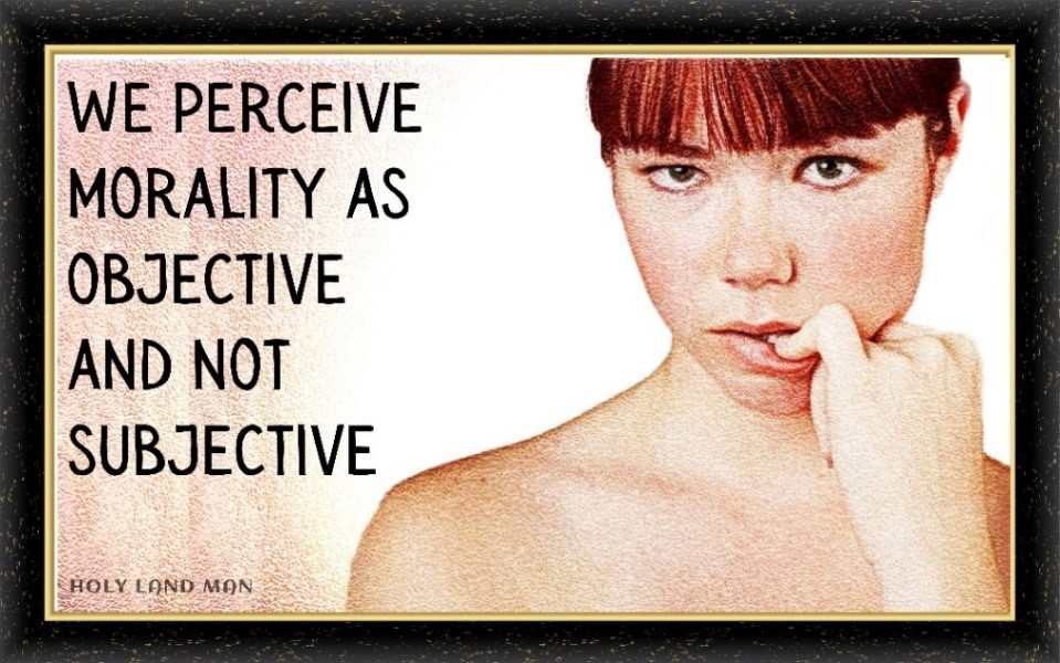 We perceive morality as objective and not subjective