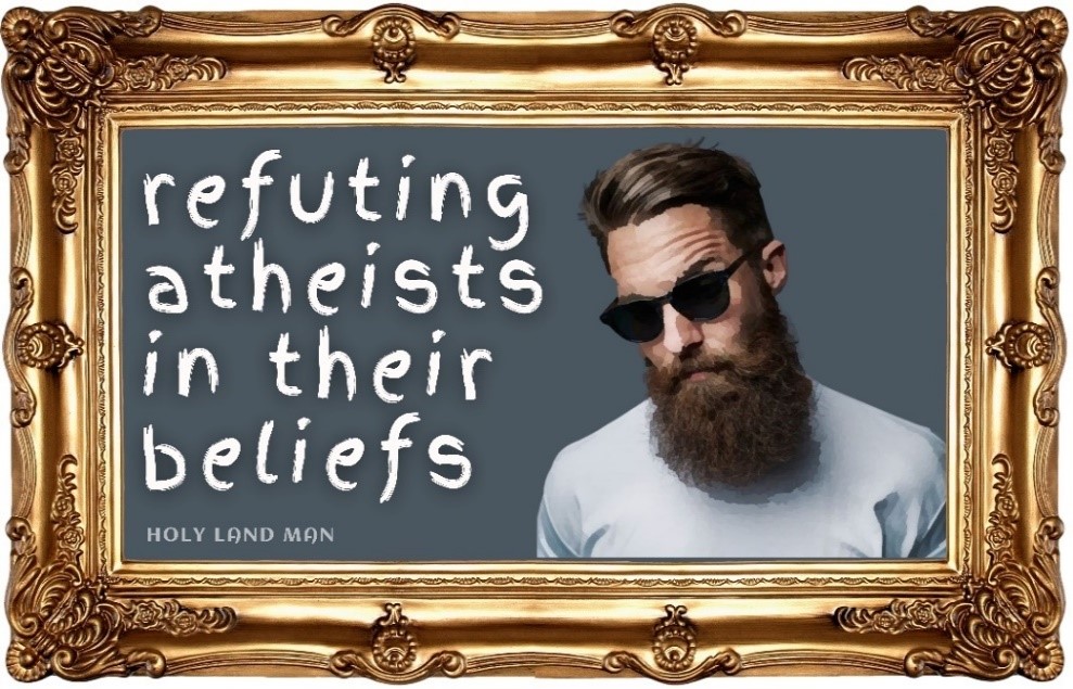 Refuting atheistics in their beliefs
